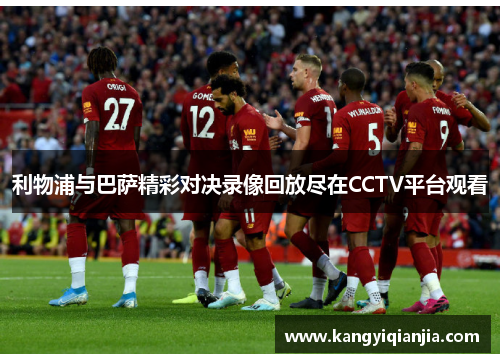 利物浦与巴萨精彩对决录像回放尽在CCTV平台观看
