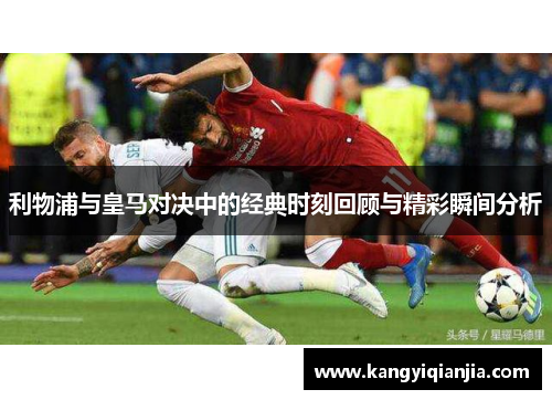 利物浦与皇马对决中的经典时刻回顾与精彩瞬间分析