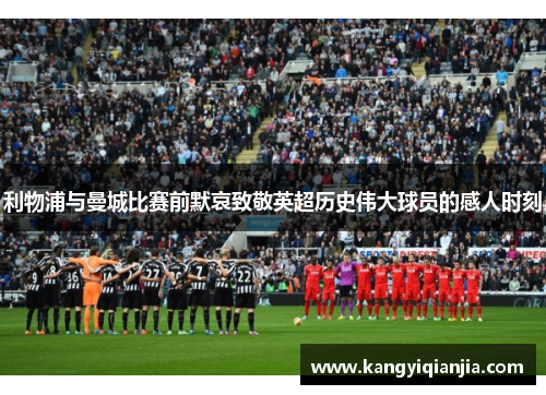 利物浦与曼城比赛前默哀致敬英超历史伟大球员的感人时刻