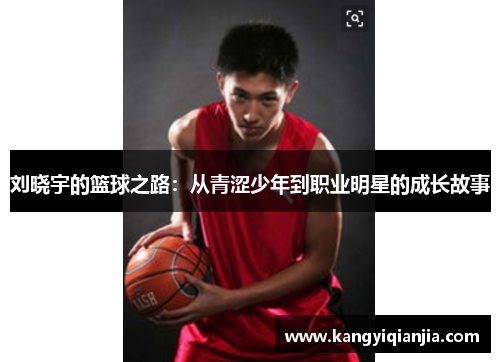刘晓宇的篮球之路：从青涩少年到职业明星的成长故事