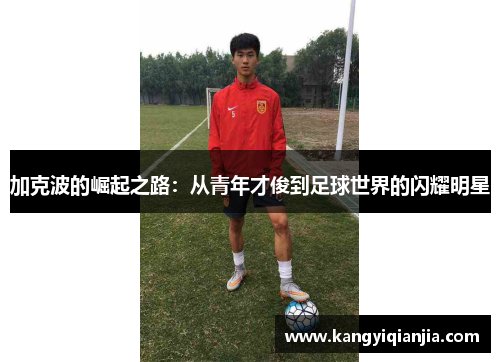 加克波的崛起之路：从青年才俊到足球世界的闪耀明星