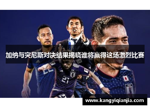 加纳与突尼斯对决结果揭晓谁将赢得这场激烈比赛