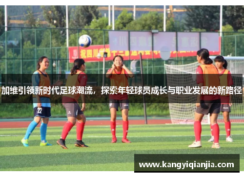 加维引领新时代足球潮流，探索年轻球员成长与职业发展的新路径