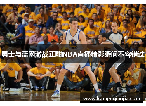 勇士与篮网激战正酣NBA直播精彩瞬间不容错过