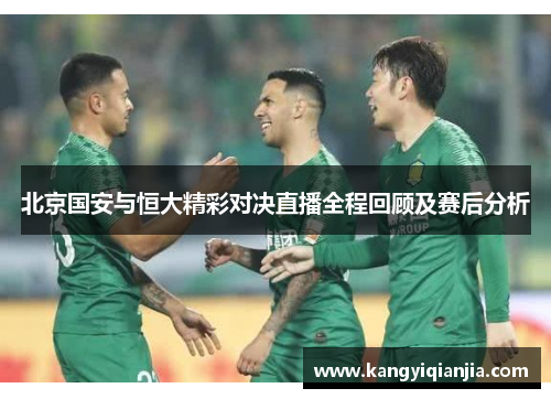 北京国安与恒大精彩对决直播全程回顾及赛后分析