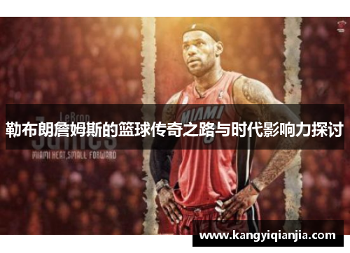 勒布朗詹姆斯的篮球传奇之路与时代影响力探讨