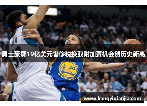 勇士豪掷19亿美元奢侈税换取附加赛机会创历史新高