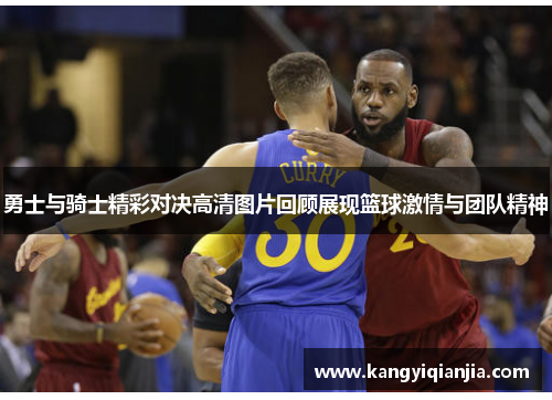 勇士与骑士精彩对决高清图片回顾展现篮球激情与团队精神