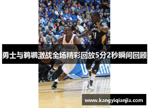 勇士与鹈鹕激战全场精彩回放5分2秒瞬间回顾