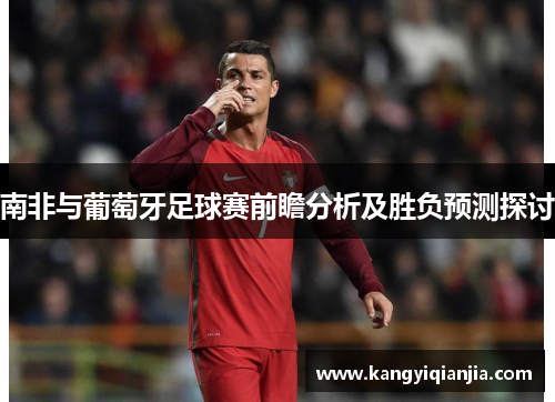 南非与葡萄牙足球赛前瞻分析及胜负预测探讨