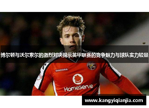 博尔顿与沃尔索尔的激烈对决揭示英甲联赛的竞争魅力与球队实力较量