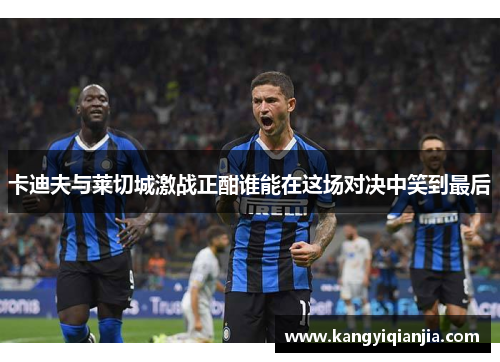 卡迪夫与莱切城激战正酣谁能在这场对决中笑到最后