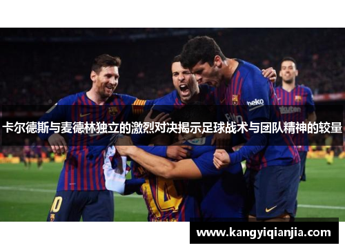 卡尔德斯与麦德林独立的激烈对决揭示足球战术与团队精神的较量