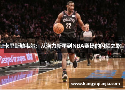 卡里斯勒韦尔：从潜力新星到NBA赛场的闪耀之路