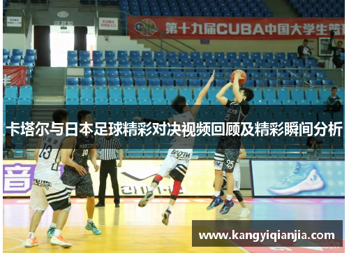卡塔尔与日本足球精彩对决视频回顾及精彩瞬间分析