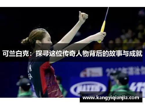 可兰白克：探寻这位传奇人物背后的故事与成就