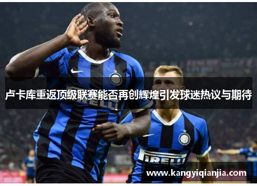 卢卡库重返顶级联赛能否再创辉煌引发球迷热议与期待