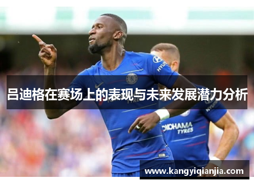 吕迪格在赛场上的表现与未来发展潜力分析
