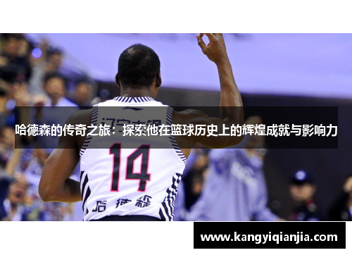 哈德森的传奇之旅：探索他在篮球历史上的辉煌成就与影响力