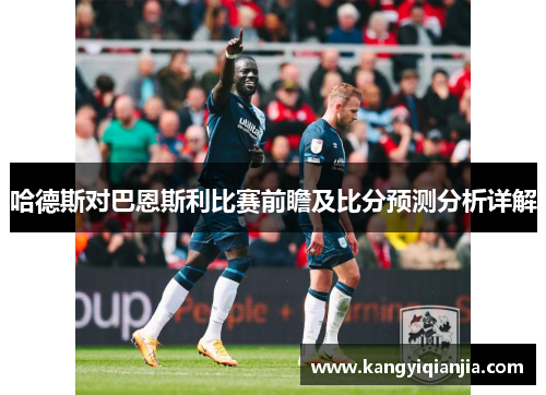 哈德斯对巴恩斯利比赛前瞻及比分预测分析详解