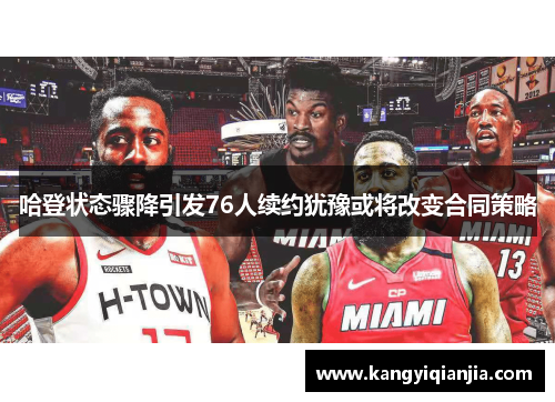 哈登状态骤降引发76人续约犹豫或将改变合同策略
