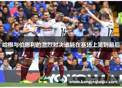 哈根与伯恩利的激烈对决谁能在赛场上笑到最后