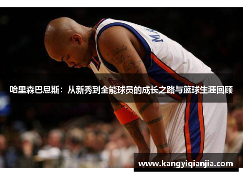 哈里森巴恩斯：从新秀到全能球员的成长之路与篮球生涯回顾