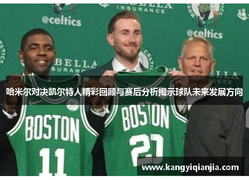 哈米尔对决凯尔特人精彩回顾与赛后分析揭示球队未来发展方向