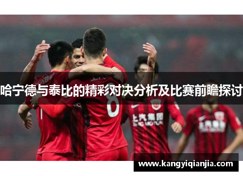 哈宁德与泰比的精彩对决分析及比赛前瞻探讨