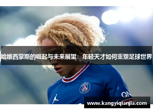 哈维西蒙斯的崛起与未来展望：年轻天才如何重塑足球世界