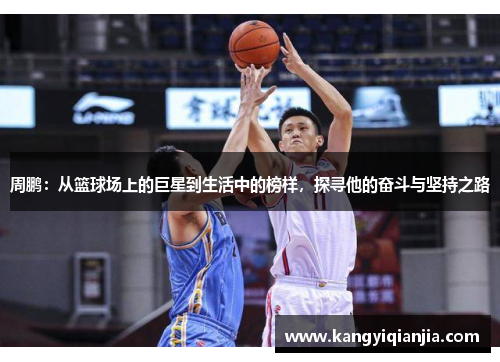 周鹏：从篮球场上的巨星到生活中的榜样，探寻他的奋斗与坚持之路