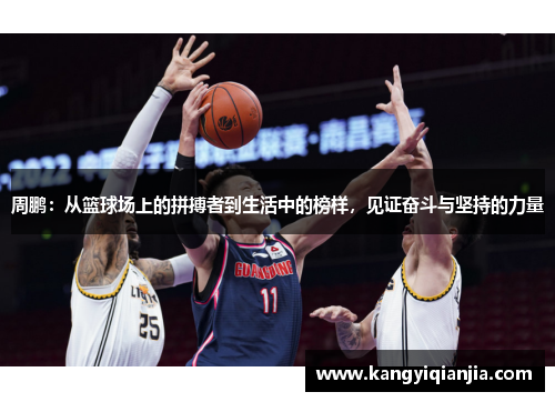 周鹏：从篮球场上的拼搏者到生活中的榜样，见证奋斗与坚持的力量