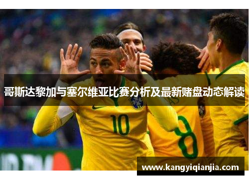 哥斯达黎加与塞尔维亚比赛分析及最新赌盘动态解读