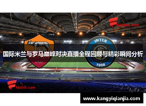 国际米兰与罗马巅峰对决直播全程回顾与精彩瞬间分析