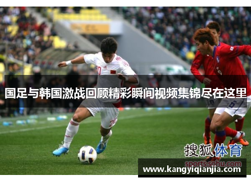 国足与韩国激战回顾精彩瞬间视频集锦尽在这里