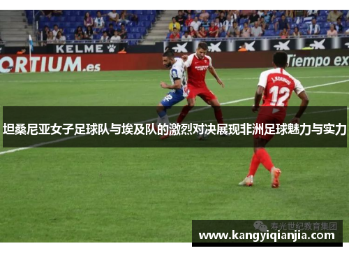 坦桑尼亚女子足球队与埃及队的激烈对决展现非洲足球魅力与实力