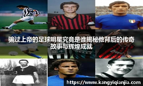 骗过上帝的足球明星究竟是谁揭秘他背后的传奇故事与辉煌成就